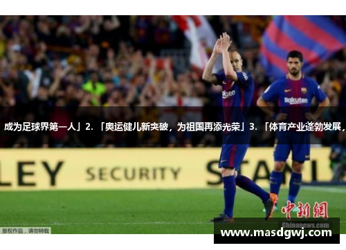 1. 「梅西创造历史，成为足球界第一人」2. 「奥运健儿新突破，为祖国再添光荣」3. 「体育产业蓬勃发展，助力国家经济起飞」
