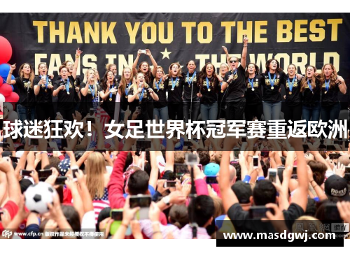 球迷狂欢！女足世界杯冠军赛重返欧洲